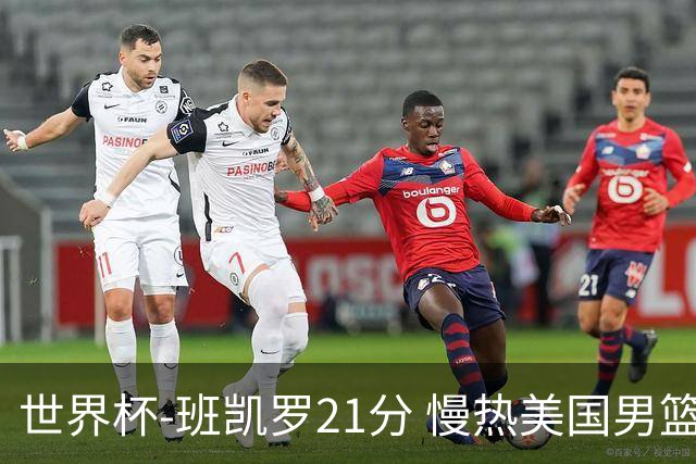 世界杯-班凯罗21分 慢热美国男篮大胜新西兰