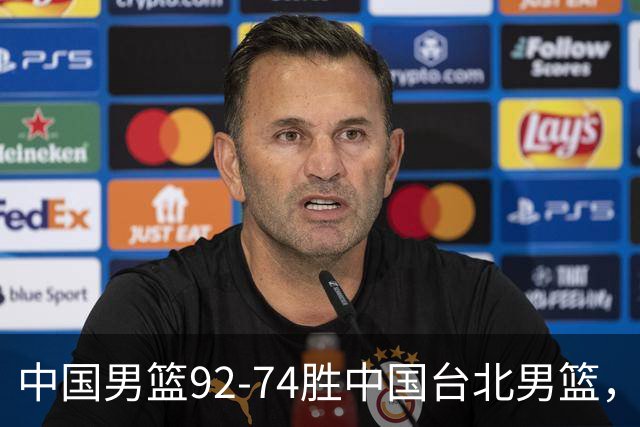 中国男篮92-74胜中国台北男篮，成功晋级世预赛第二阶段