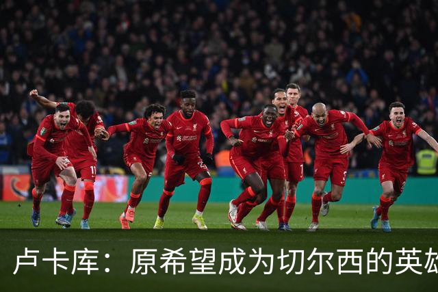 卢卡库：原希望成为切尔西的英雄 但出了很多问题