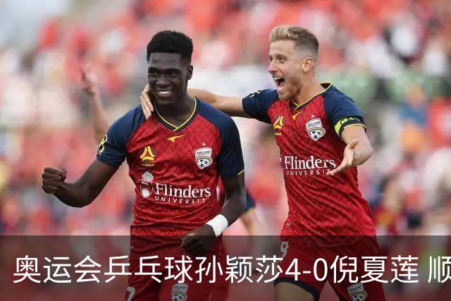 奥运会乒乓球孙颖莎4-0倪夏莲 顺利晋级女单16强
