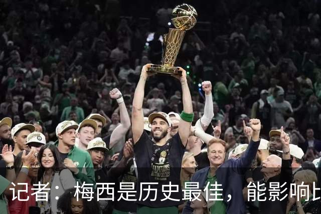 记者：梅西是历史最佳，能影响比赛方方面面，拥有全面的足球智慧